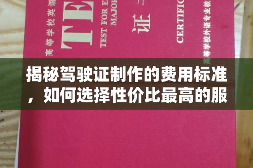 德钦揭秘驾驶证制作的费用标准，如何选择性价比最高的服务？